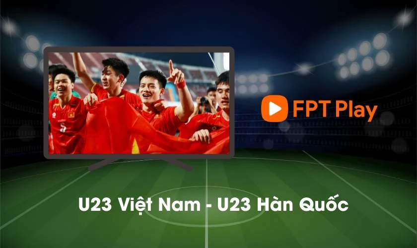Xem trực tiếp U23 Việt Nam ở đâu - FPT Play
