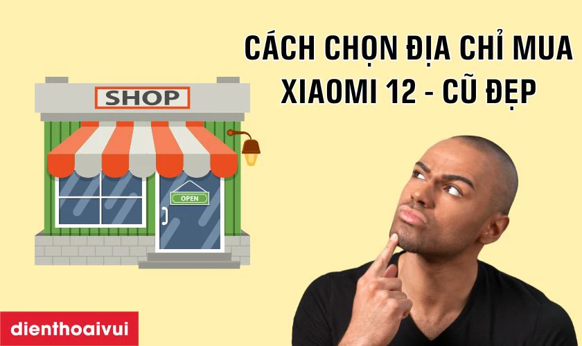 Cách chọn địa chỉ mua Xiaomi 12 - Cũ Đẹp chính hãng