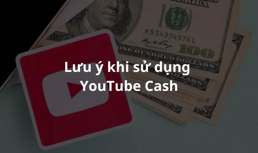 Lưu ý khi sử dụng YouTube Cash kiếm tiền