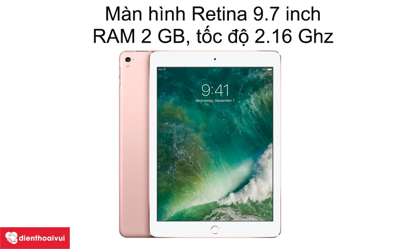 iPad Pro 9.7 - Màn hình Retina 9.7 inch, RAM 2 GB, tốc độ 2.16 Ghz