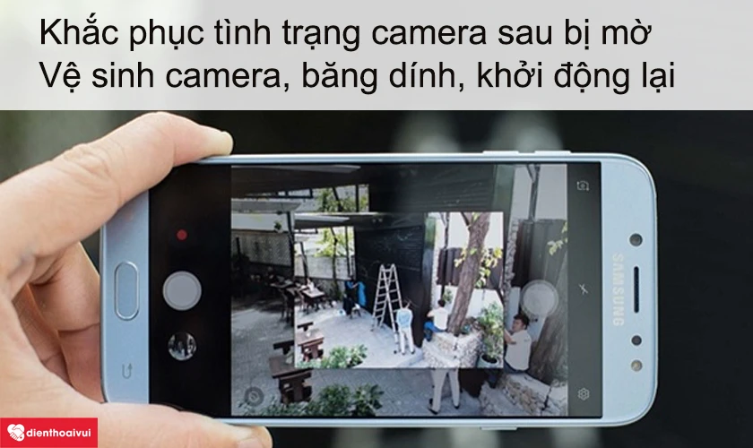 Camera sau Samsung Galaxy J7 Pro của điện thoại bị mờ làm cách nào để khắc phục tình trạng này?
