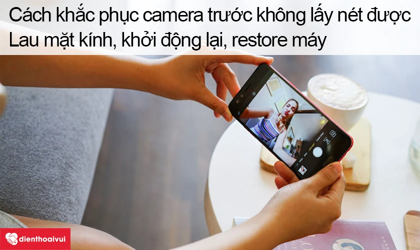 Cách khắc phục camera trước không lấy nét được