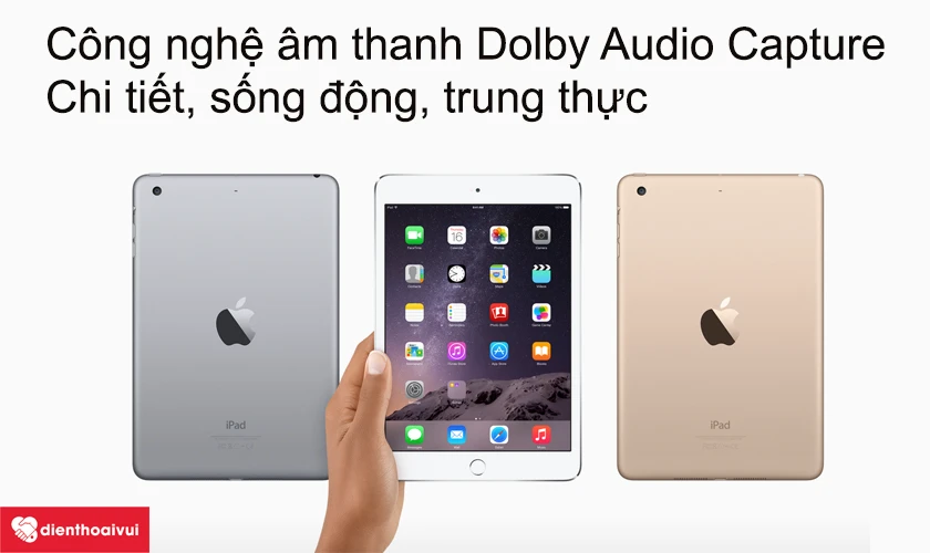 iPad Air 1 - Công nghệ âm thanh Dolby Audio Capture chi tiết sống động