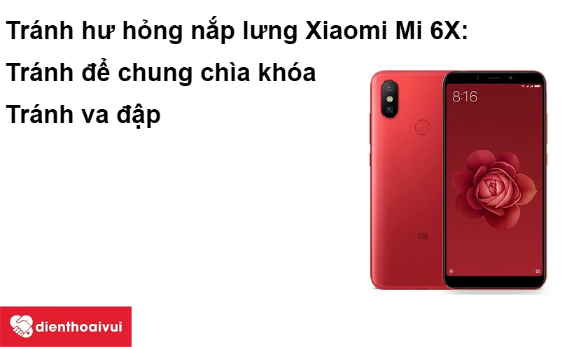 Cần làm gì để tránh hư hỏng nắp lưng điện thoại Xiaomi Mi 6X