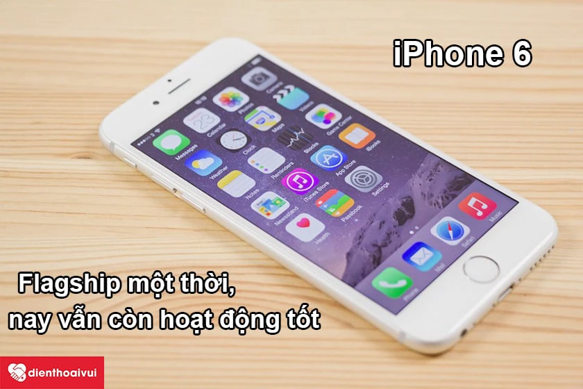 iPhone 6 – Flagship một thời, nay vẫn còn hoạt động tốt