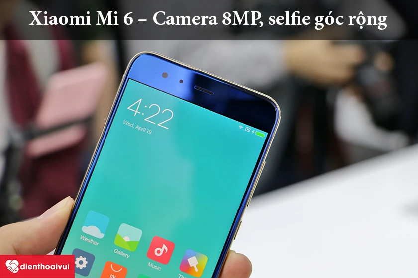 Xiaomi Mi 6 – Camera 8MP, selfie góc rộng