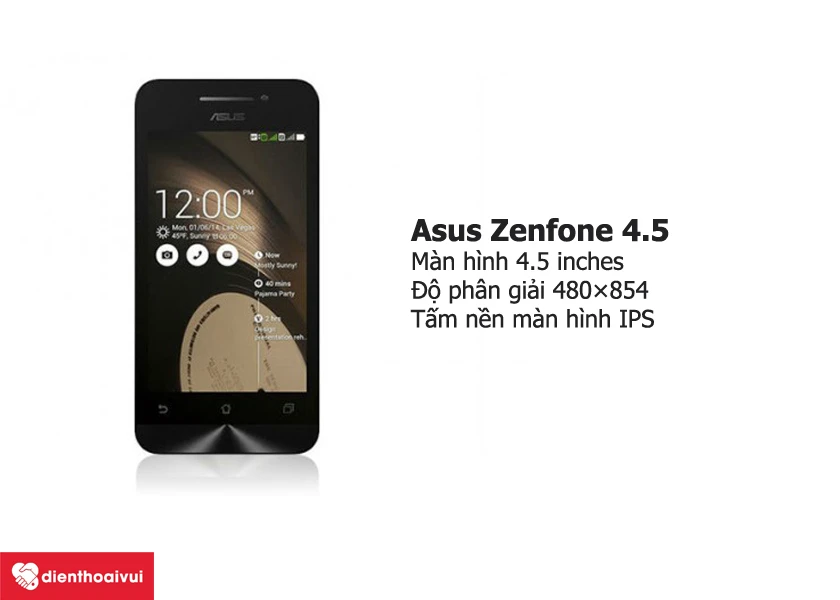 điện thoại Asus Zenfone 4.5 là màn hình có kích thước 4.5 inches, độ phân giải 480 × 854 pixels