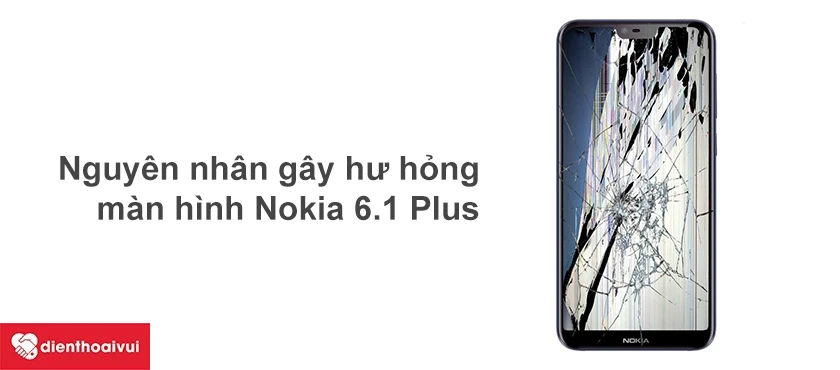 Các nguyên nhân khiến màn hình Nokia 6.1 Plus hư hỏng.