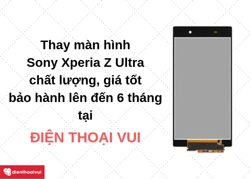 Địa chỉ thay màn hình Sony Xperia Z Ultra chất lượng, giá tốt, bảo hành 6 tháng tại Hà Nội và TP.HCM