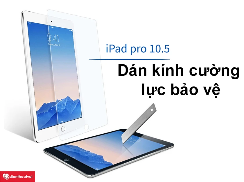 Cần làm gì để bảo vệ mặt kính cảm ứng iPad Pro 10.5 inch?