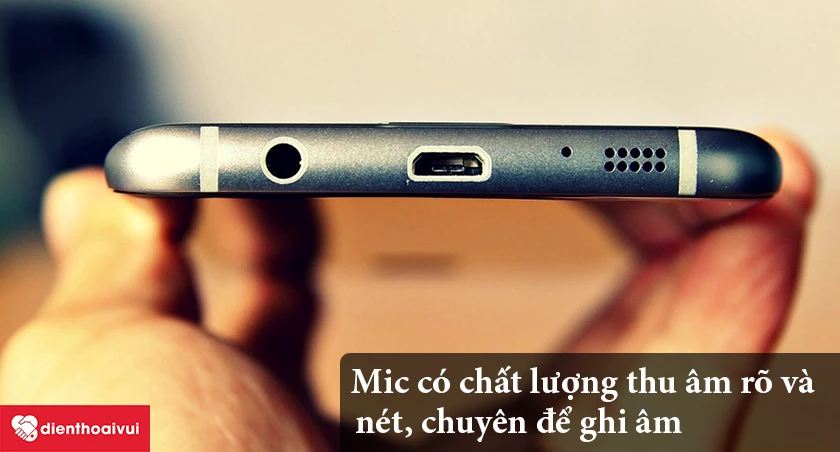Samsung Galaxy S7 Edge – Mic có chất lượng thu âm rõ và nét, chuyên để ghi âm