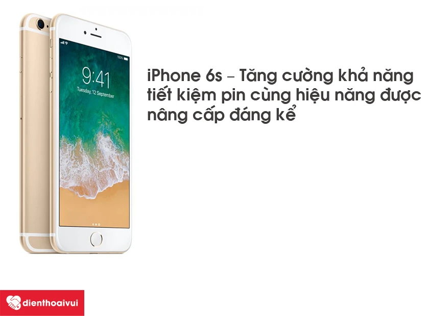 iPhone 6s – Tăng cường khả năng tiết kiệm pin cùng hiệu năng được nâng cấp đáng kể
