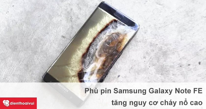 Hệ quả khi sử dụng Samsung Galaxy Note FE bị phù pin.