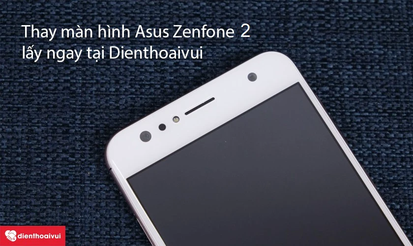 Thay kính cảm ứng Asus Zenfone 2 giá rẻ tại hệ thống Điện Thoại Vui