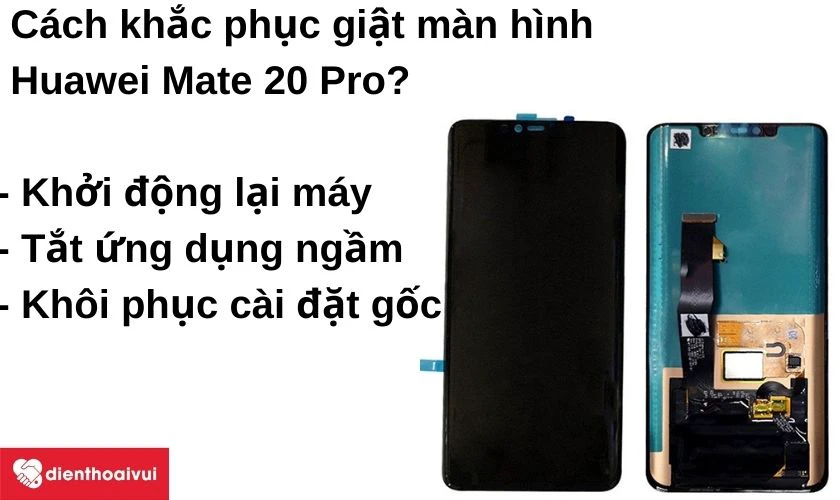 Màn hình Huawei Mate 20 Pro bị giật, chậm cảm ứng thì khắc phục như thế nào?