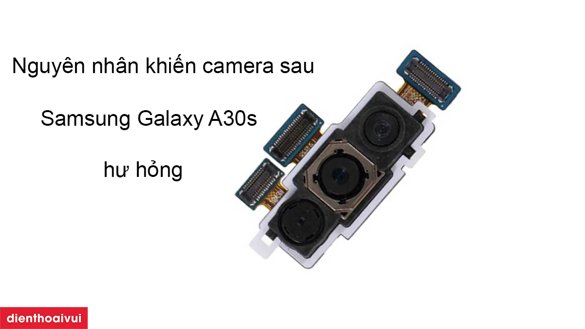 Nguyên nhân khiến camera sau Samsung Galaxy A30s hư hỏng