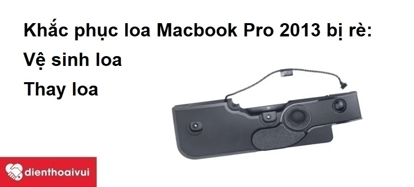 Khắc phục loa Macbook Pro 2013 bị rè