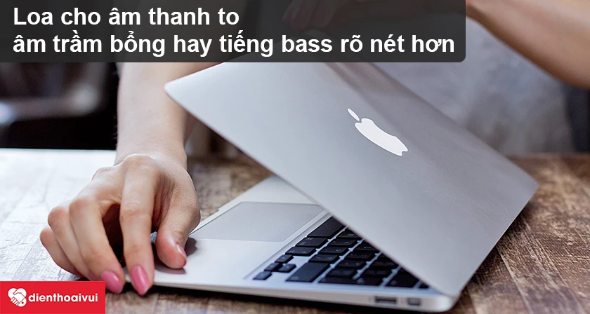 Macbook Air 2016 – Loa cho âm thanh to, âm trầm bổng hay tiếng bass rõ nét hơn