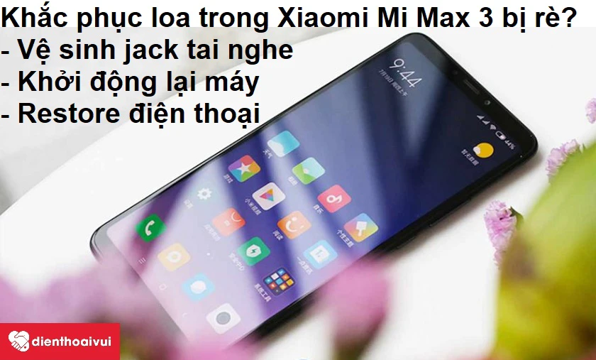 Khắc phục loa trong Xiaomi Mi Max 3 bị rè?