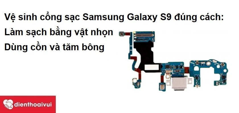 Vệ sinh cổng sạc Samsung Galaxy S9 đúng cách