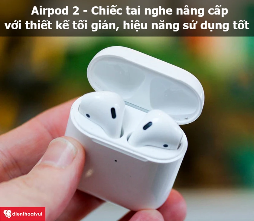 Airpods 2 – Chiếc tai nghe nâng cấp với thiết kế tối giản, hiệu năng sử dụng tốt