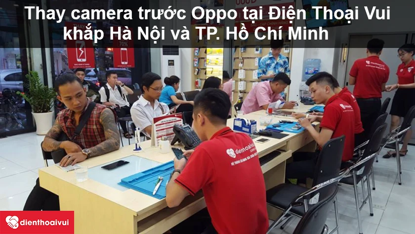 Thay camera trước Oppo ở đâu tốt, giá rẻ tại TPHCM, Hà Nội?
