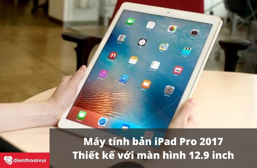 Máy tính bảng iPad Pro 2017 – thiết kế với màn hình 12.9 inch