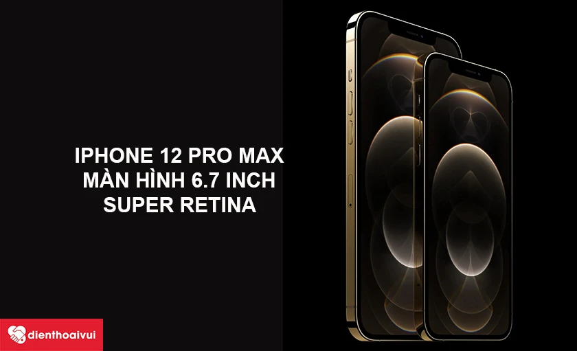 Màn hình iPhone 12 Pro Max rộng 6.7 inch, màn super retina
