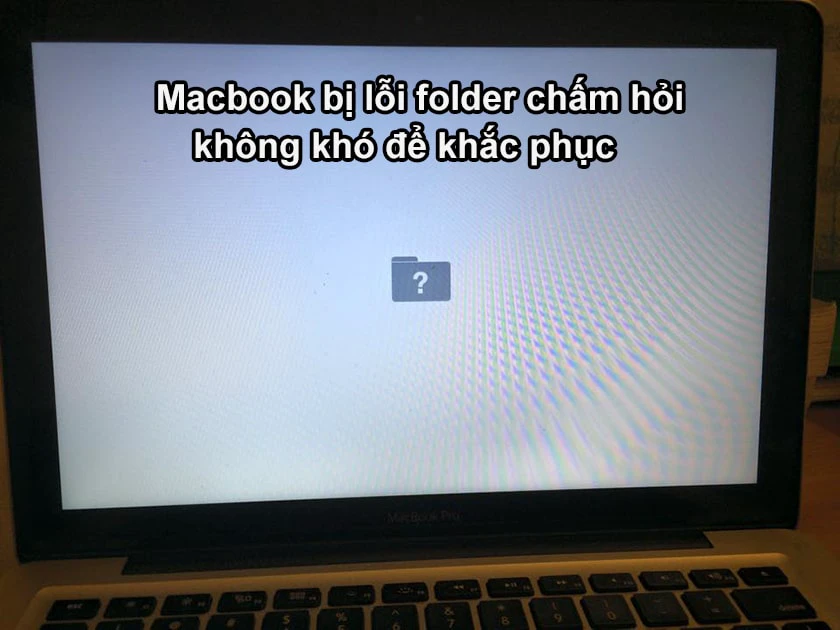 Nguyên nhân khiến chiếc Macbook bị lỗi hiện folder chấm hỏi