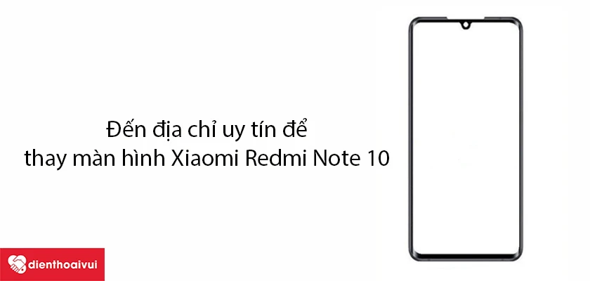 Vì sao nên thay ép kính Xiaomi Redmi Note 10 ở những địa chỉ uy tín