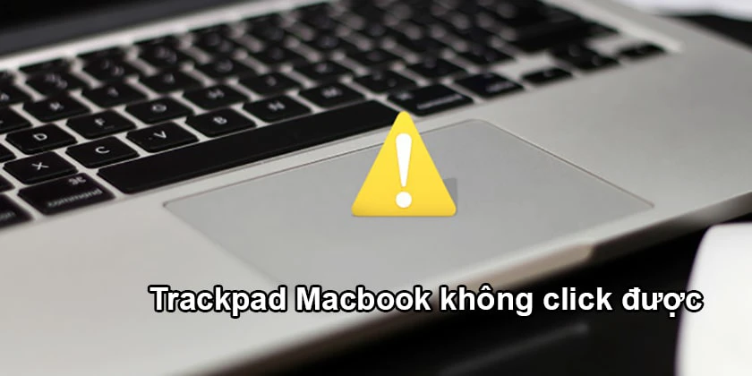 Nguyên nhân trackpad Macbook không click được