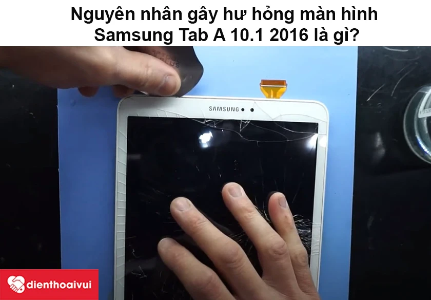 Nguyên nhân gây hư hỏng màn hình Samsung Tab A 10.1 2016 là gì?