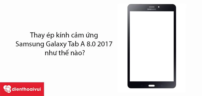 Thay ép kính cảm ứng Samsung Galaxy Tab A8 2017 như thế nào?