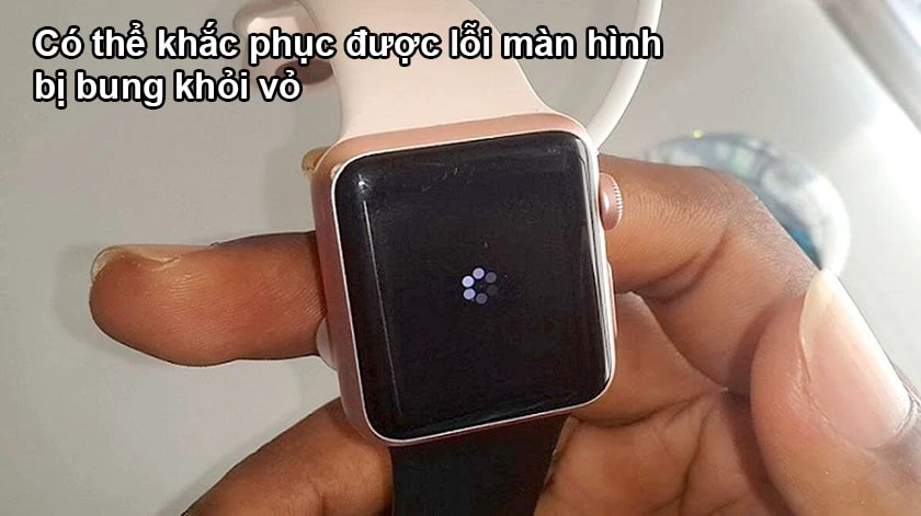  Lỗi Apple Watch bị bung màn hình khỏi vỏ có thể khắc phục không