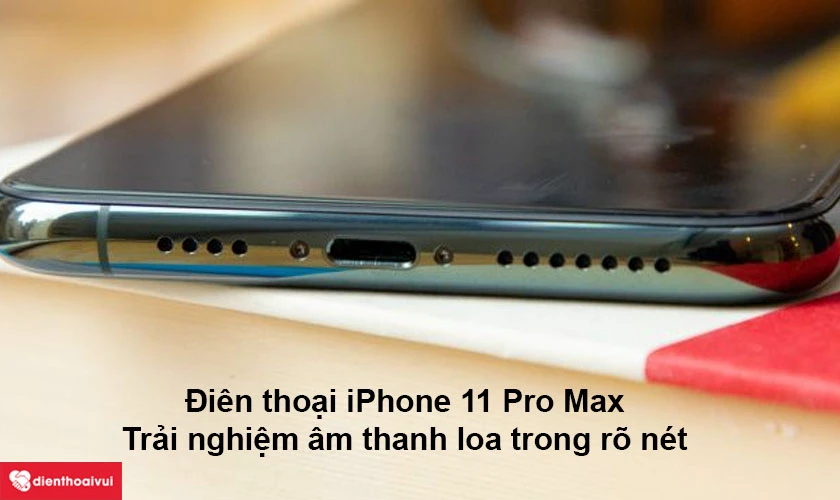 Điện thoại iPhone 11 Pro Max – trải nghiệm âm thanh loa trong rõ nét