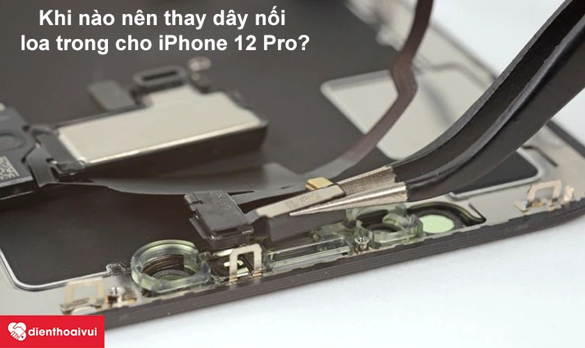 Khi nào nên thay dây nối loa trong cho iPhone 12 Pro?