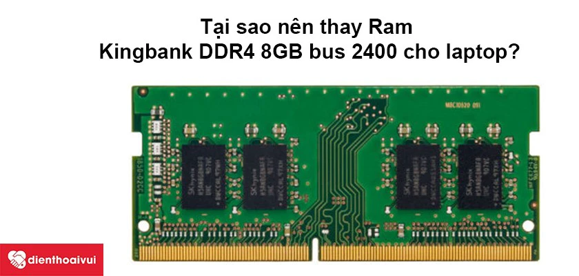 Tại sao nên thay Ram Kingbank DDR4 8GB bus 2400 cho laptop?