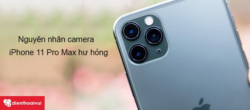 Nguyên nhân khiến camera iPhone 11 Pro Max hư hỏng