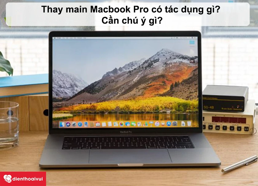  Thay main Macbook Pro 15 inch 2019 có tác dụng gì? Cần chú ý gì?