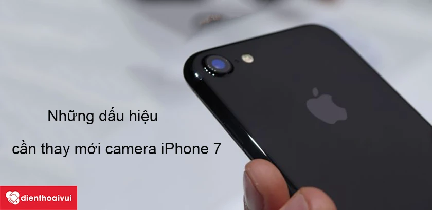 Những dấu hiệu cho thấy iPhone 7 cần thay mới camera