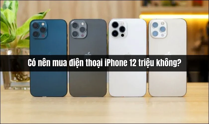 C&oacute; n&ecirc;n mua điện thoại iPhone 12 triệu kh&ocirc;ng?