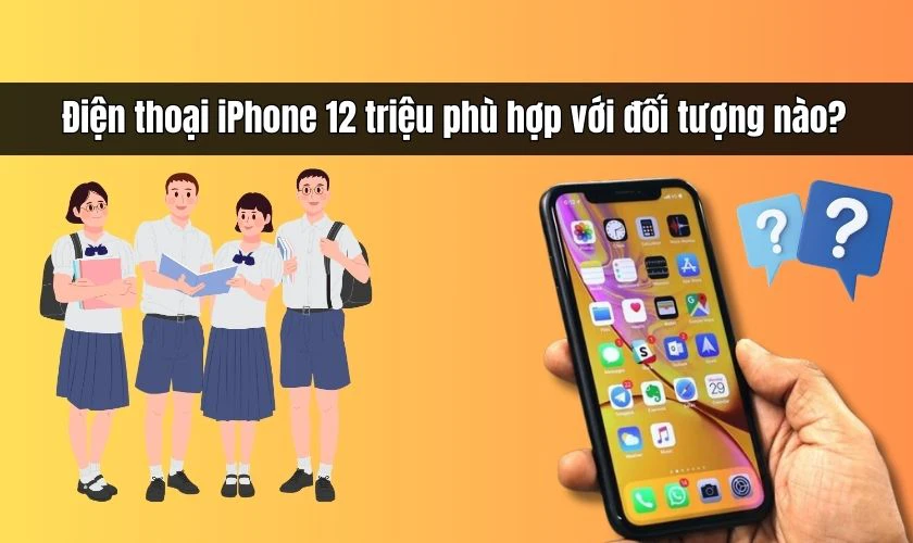 Điện thoại iPhone 12 triệu ph&ugrave; hợp với đối tượng n&agrave;o?