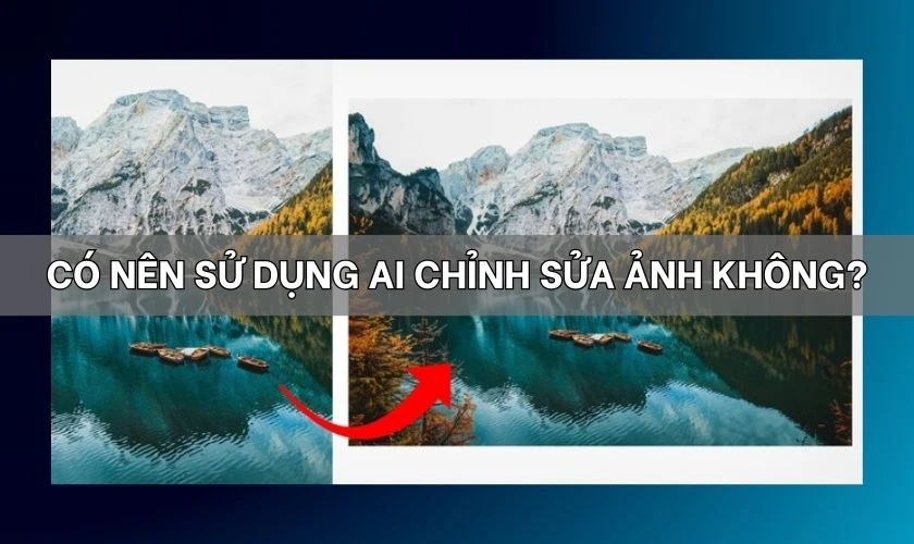 C&oacute; n&ecirc;n sử dụng AI chỉnh sửa ảnh kh&ocirc;ng?