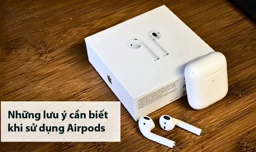 Các lưu ý khi sử dụng tránh làm AirPods không bị lỗi mất kết nối