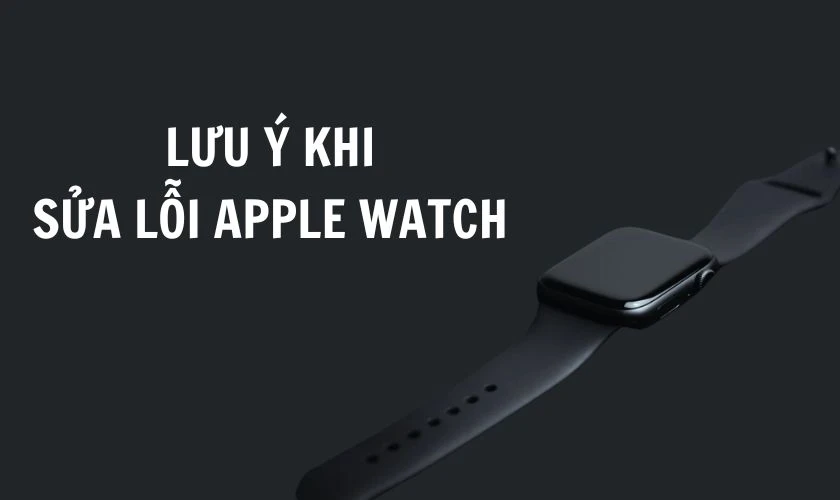 Lưu ý khi sửa lỗi Apple Watch sạc không lên nguồn