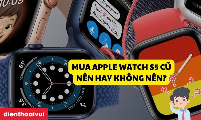 N&ecirc;n hay kh&ocirc;ng n&ecirc;n mua đồng hồ Apple Watch cũ?