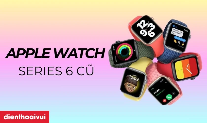 Giới thi&ecirc;̣u sản ph&acirc;̉m Apple Watch Series 6 cũ