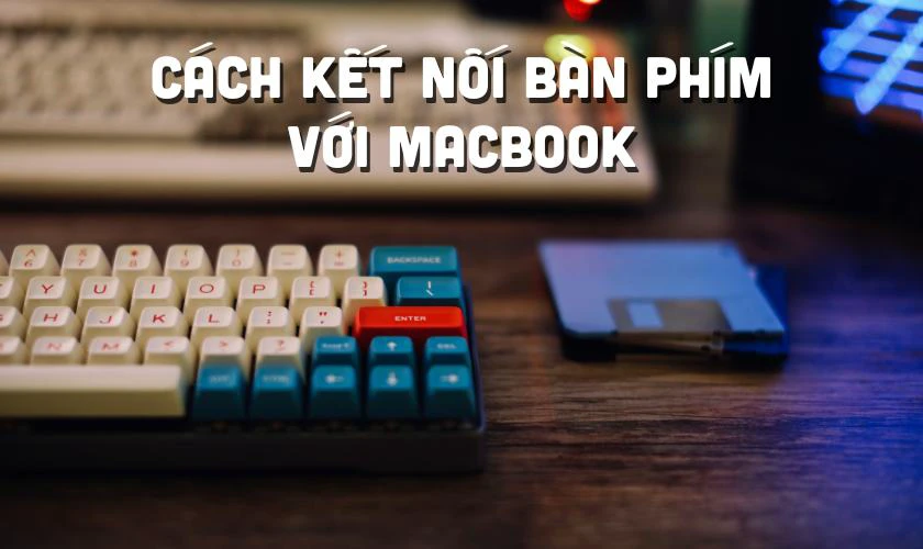 Cách kết nối bàn phím cơ cho MacBook