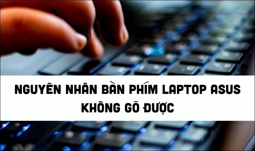 C&aacute;c nguy&ecirc;n nh&acirc;n dẫn đến lỗi b&agrave;n ph&iacute;m laptop Asus kh&ocirc;ng g&otilde; được