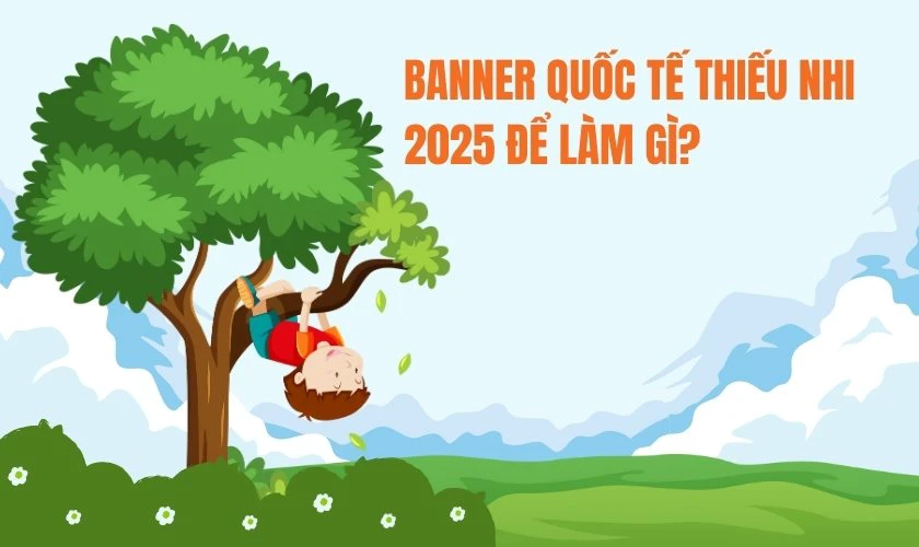 Banner Quốc tế Thiếu nhi 2025 để l&agrave;m g&igrave;